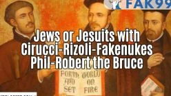 FAK990-Jews or Jesuits with Cirucci-Rizoli-Fakenukes Phil-Robert the Bruce