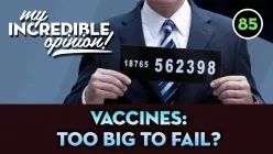 Ep 85- Vaccines: Too Big to Fail? [My Incredible Opinion]