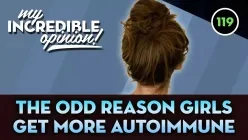 Ep119- The Odd Reason Girls get more Autoimmune Diseases [My Incredible Opinion]